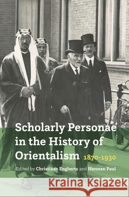 Scholarly Personae in the History of Orientalism, 1870-1930 Christiaan Engberts, Herman J. Paul 9789004395237 Brill