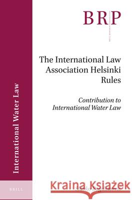 The International Law Association Helsinki Rules: Contribution to International Water Law Slavko Bogdanović 9789004395473 Brill