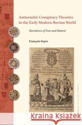 Antisemitic Conspiracy Theories in the Early Modern Iberian World: Narratives of Fear and Hatred Francois Soyer 9789004395503