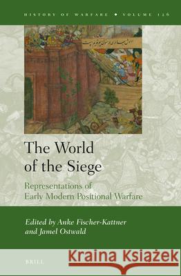 The World of the Siege: Representations of Early Modern Positional Warfare Anke Fischer-Kattner, Jamel Ostwald 9789004395688 Brill