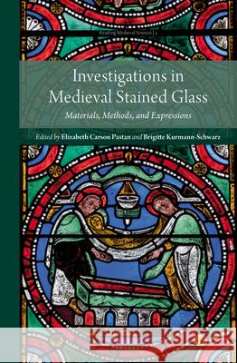 Investigations in Medieval Stained Glass: Materials, Methods, and Expressions Brigitte Kurmann-Schwarz Elizabeth Pastan 9789004395725 Brill