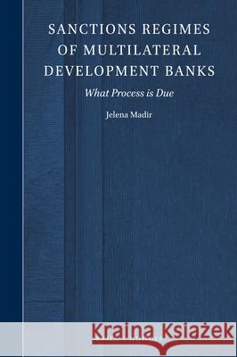 Sanctions Regimes of Multilateral Development Banks: What Process Is Due Jelena Madir 9789004395862 Brill - Nijhoff