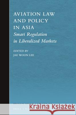 Aviation Law and Policy in Asia: Smart Regulation in Liberalized Markets Jae Woon Lee 9789004395923 Brill - Nijhoff