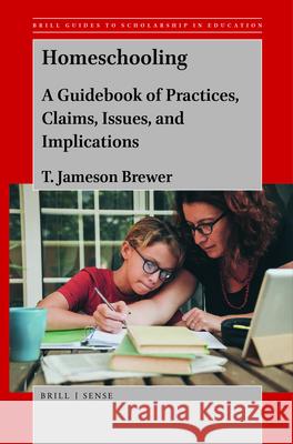 Homeschooling: A Guidebook of Practices, Claims, Issues, and Implications T. Jameson Brewer 9789004395954