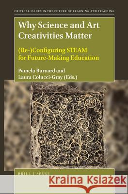 Why Science and Art Creativities Matter: (Re-)Configuring STEAM for Future-Making Education Pamela Burnard, Laura Colucci-Gray 9789004396111