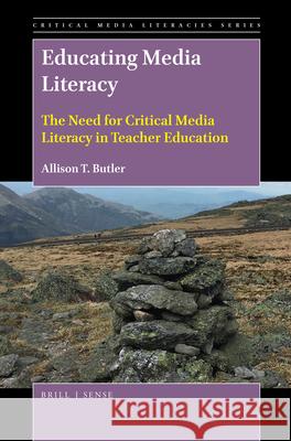 Educating Media Literacy: The Need for Critical Media Literacy in Teacher Education Allison T. Butler 9789004396159