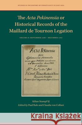 The Acta Pekinensia or Historical Records of the Maillard de Tournon Legation: Volume II: September 1706 – December 1707 Kilian Stumpf SJ, Paul Rule, Claudia von Collani 9789004396319 Brill