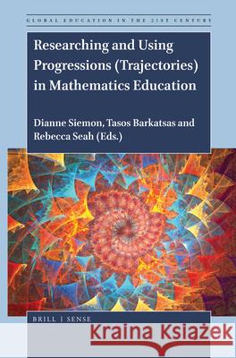 Researching and Using Progressions (Trajectories) in Mathematics Education Dianne Siemon, Tasos Barkatsas, Rebecca Seah 9789004396425 Brill