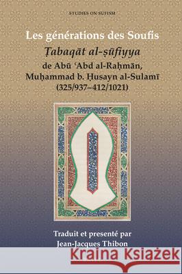 Les générations des Soufis: Ṭabaqāt al-ṣūfiyya de Abū ʿAbd al-Raḥmān, Muḥammad b. Ḥusayn al-Sulamī (325/937-412/1021) Jean-Jacques Thibon 9789004396487