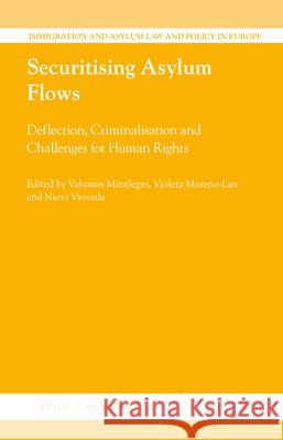 Securitising Asylum Flows: Deflection, Criminalisation and Challenges for Human Rights Valsamis Mitsilegas Violeta Moreno-Lax Niovi Vavoula 9789004396807