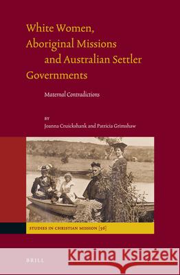 White Women, Aboriginal Missions and Australian Settler Governments: Maternal Contradictions Joanna Cruickshank Patricia Grimshaw 9789004397002