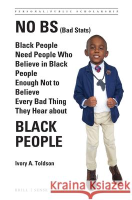 No BS (Bad Stats): Black People Need People Who Believe in Black People Enough Not to Believe Every Bad Thing They Hear about Black People Ivory A. Toldson 9789004397033