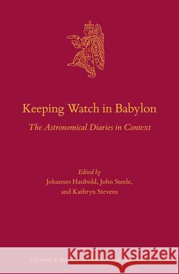 Keeping Watch in Babylon: The Astronomical Diaries in Context Johannes Haubold John Steele Kathryn Stevens 9789004397750 Brill