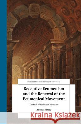 Receptive Ecumenism and the Renewal of the Ecumenical Movement: The Path of Ecclesial Conversion Antonia Pizzey 9789004397781