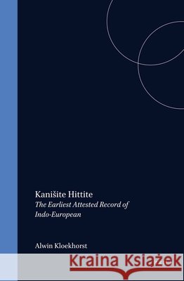 Kanišite Hittite: The Earliest Attested Record of Indo-European Alwin Kloekhorst 9789004397910 Brill