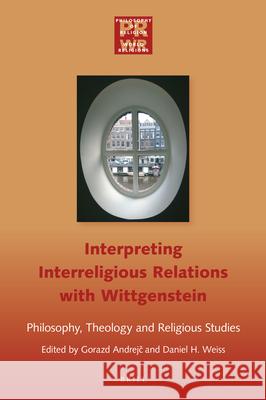 Interpreting Interreligious Relations with Wittgenstein: Philosophy, Theology and Religious Studies Gorazd Andrejč Daniel Weiss 9789004397927
