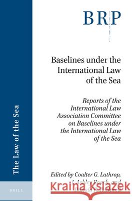 Baselines under the International Law of the Sea: Reports of the International Law Association Committee on Baselines under the International Law of the Sea Coalter G. Lathrop, J. Ashley Roach, Donald R. Rothwell 9789004398139 Brill