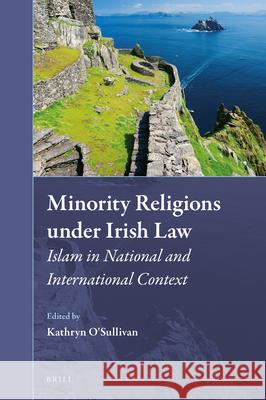 Minority Religions Under Irish Law: Islam in National and International Context Kathryn O'Sullivan 9789004398238