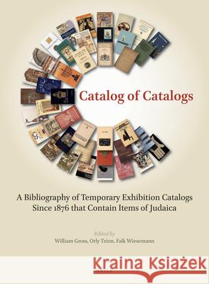 Catalog of Catalogs: A Bibliography of Temporary Exhibition Catalogs Since 1876 That Contain Items of Judaica William Gross Orly Tzion Falk Wiesemann 9789004398566