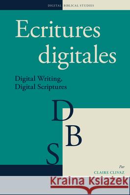 Ecritures Digitales: Digital Writing, Digital Scriptures Claire Clivaz 9789004399655 Brill