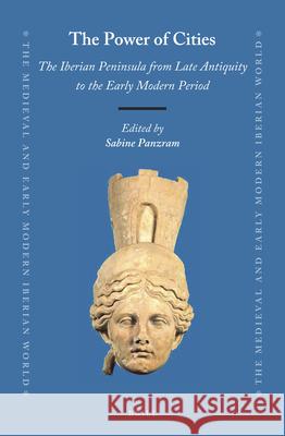The Power of Cities: The Iberian Peninsula from Late Antiquity to the Early Modern Period Sabine Panzram 9789004399686