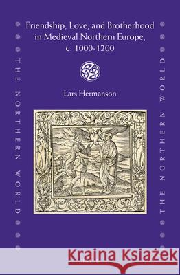 Friendship, Love, and Brotherhood in Medieval Northern Europe, c. 1000-1200 Lars Hermanson 9789004400078