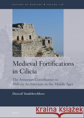 Medieval Fortifications in Cilicia: The Armenian Contribution to Military Architecture in the Middle Ages Vandekerckhove 9789004400085