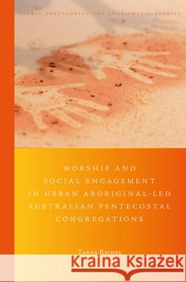 Worship and Social Engagement in Urban Aboriginal-Led Australian Pentecostal Congregations: (Re)Imagining Identity in the Spirit Riches 9789004400252