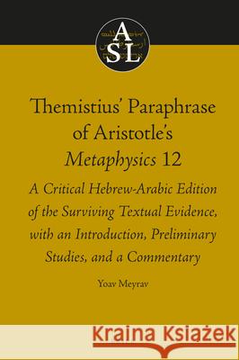 Themistius’ Paraphrase of Aristotle’s Metaphysics 12: A Critical Hebrew-Arabic Edition of the Surviving Textual Evidence, with an Introduction, Preliminary Studies, and a Commentary Yoav Meyrav 9789004400436