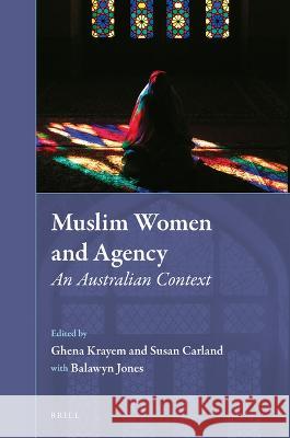 Muslim Women and Agency: An Australian Context Susan Carland Ghena Krayem 9789004400573