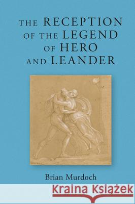 The Reception of the Legend of Hero and Leander Brian Murdoch 9789004400931 Brill