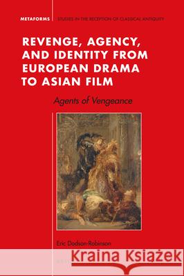 Revenge, Agency, and Identity from European Drama to Asian Film: Agents of Vengeance Eric Dodson-Robinson 9789004401273 Brill