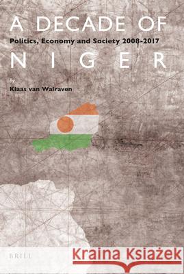 A Decade of Niger: Politics, Economy and Society 2008-2017 Klaas van Walraven 9789004401419