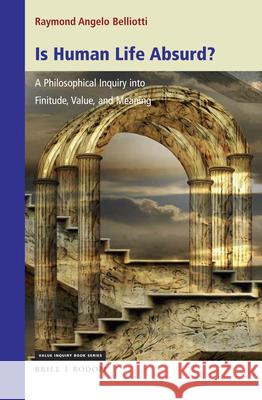 Is Human Life Absurd? a Philosophical Inquiry Into Finitude, Value, and Meaning Raymond Angelo Belliotti 9789004401594 Brill/Rodopi