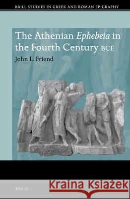 The Athenian Ephebeia in the Fourth Century Bce John Friend 9789004402041 Brill