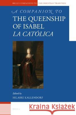 A Companion to the Queenship of Isabel La Católica Kallendorf, Hilaire 9789004402065