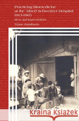 Practicing Biomedicine at the Albert Schweitzer Hospital 1913-1965: Ideas and Improvisations Tizian Zumthurm 9789004402676 Brill