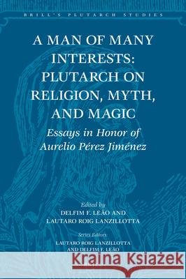 A Man of Many Interests: Plutarch on Religion, Myth, and Magic: Essays in Honor of Aurelio Pérez Jiménez Ferreira Leão 9789004404359 Brill