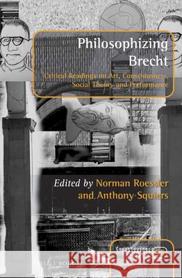 Philosophizing Brecht: Critical Readings on Art, Consciousness, Social Theory and Performance Norman Roessler, Anthony Squiers 9789004404434
