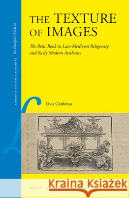 The Texture of Images: The Relic Book in Late-Medieval Religiosity and Early Modern Aesthetics Cárdenas, Livia 9789004404489