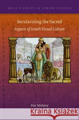 Secularizing the Sacred: Aspects of Israeli Visual Culture Alec Mishory 9789004405264 Brill