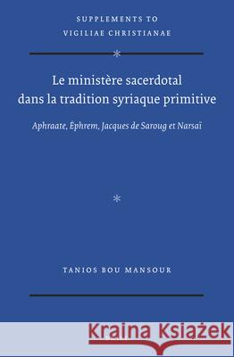Le Ministère Sacerdotal Dans La Tradition Syriaque Primitive: Aphraate, Ephrem, Jacques de Saroug Et Narsaï Bou Mansour 9789004405295