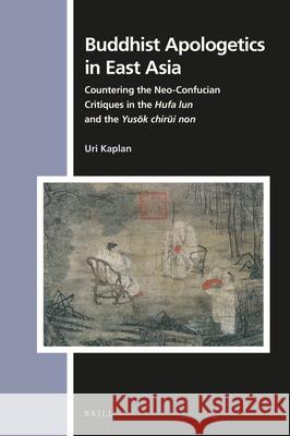 Buddhist Apologetics in East Asia: Countering the Neo-Confucian Critiques in the Hufa Lun and the Yusŏk Chirŭi Non Kaplan, Uri 9789004405332
