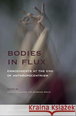 Bodies in Flux: Embodiments at the End of Anthropocentrism Barbara Braid Hanan Muzaffar 9789004405905 Brill/Rodopi