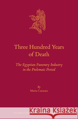 Three Hundred Years of Death: The Egyptian Funerary Industry in the Ptolemaic Period Maria Cannata 9789004406797 Brill