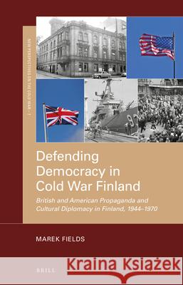 Defending Democracy in Cold War Finland: British and American Propaganda and Cultural Diplomacy in Finland, 1944–1970 Marek Fields 9789004406889 Brill