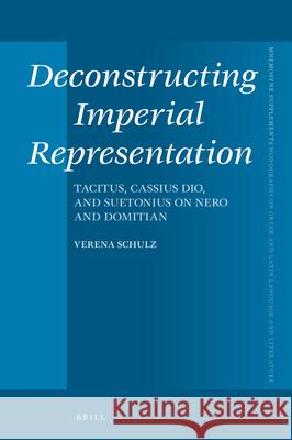 Deconstructing Imperial Representation: Tacitus, Cassius Dio, and Suetonius on Nero and Domitian Verena Schulz 9789004407213 Brill