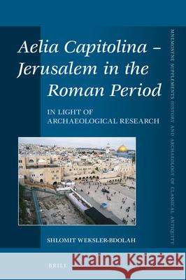 Aelia Capitolina - Jerusalem in the Roman Period: In Light of Archaeological Research Shlomit Weksler-Bdolah 9789004407336