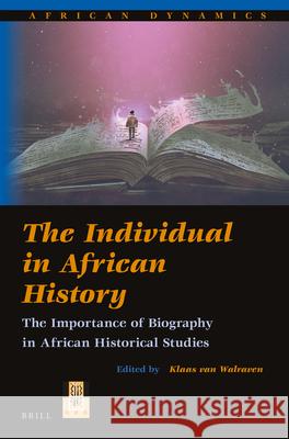 The Individual in African History: The Importance of Biography in African Historical Studies Klaas van Walraven 9789004407817