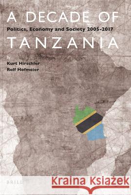 A Decade of Tanzania: Politics, Economy and Society 2005-2017 Kurt Hirschler, Rolf Hofmeier 9789004407862